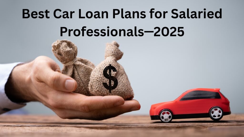 Best Car Loan Plans for Salaried Professionals—2025